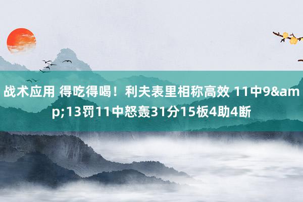 战术应用 得吃得喝！利夫表里相称高效 11中9&13罚11中怒轰31分15板4助4断