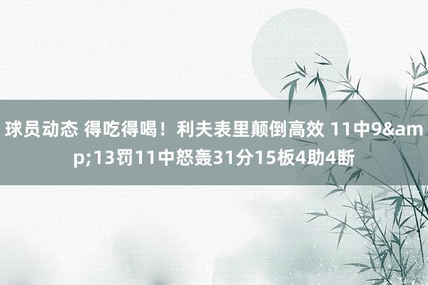 球员动态 得吃得喝！利夫表里颠倒高效 11中9&13罚11中怒轰31分15板4助4断