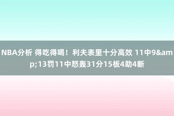 NBA分析 得吃得喝！利夫表里十分高效 11中9&13罚11中怒轰31分15板4助4断