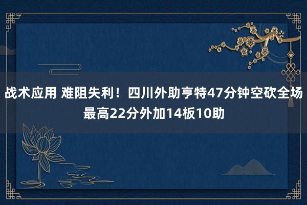 战术应用 难阻失利！四川外助亨特47分钟空砍全场最高22分外加14板10助