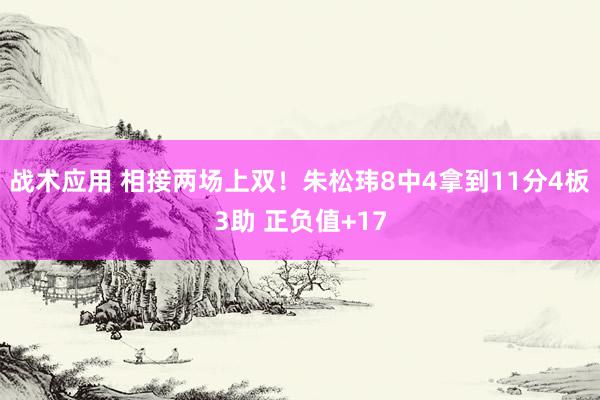 战术应用 相接两场上双！朱松玮8中4拿到11分4板3助 正负值+17