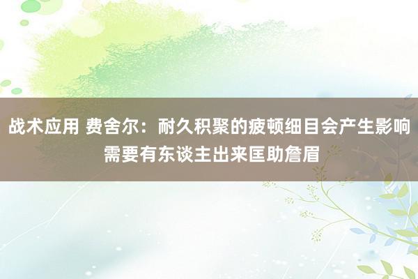 战术应用 费舍尔：耐久积聚的疲顿细目会产生影响 需要有东谈主出来匡助詹眉