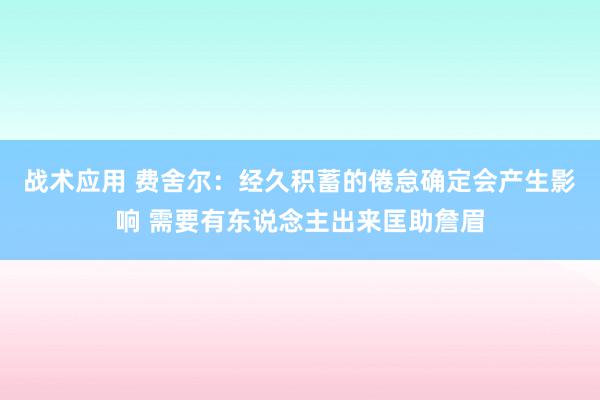 战术应用 费舍尔：经久积蓄的倦怠确定会产生影响 需要有东说念主出来匡助詹眉