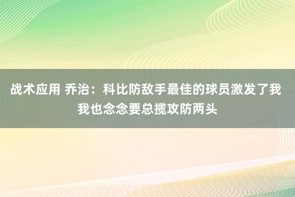 战术应用 乔治：科比防敌手最佳的球员激发了我 我也念念要总揽攻防两头