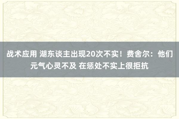 战术应用 湖东谈主出现20次不实！费舍尔：他们元气心灵不及 在惩处不实上很拒抗