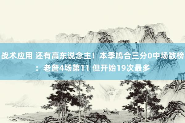 战术应用 还有高东说念主！本季鸠合三分0中场数榜：老詹4场第11 但开始19次最多