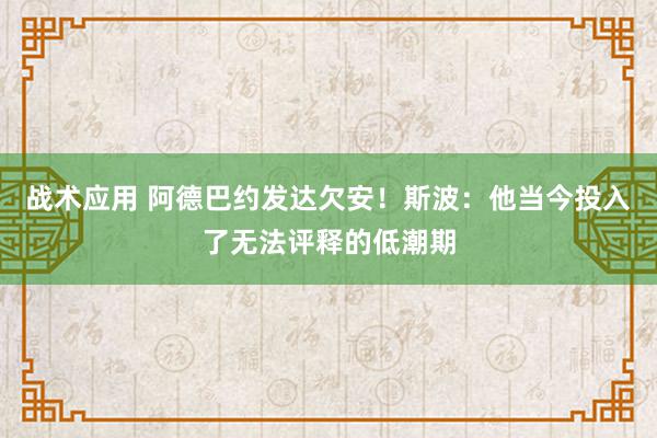 战术应用 阿德巴约发达欠安！斯波：他当今投入了无法评释的低潮期