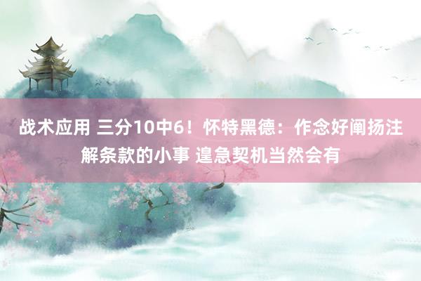 战术应用 三分10中6！怀特黑德：作念好阐扬注解条款的小事 遑急契机当然会有