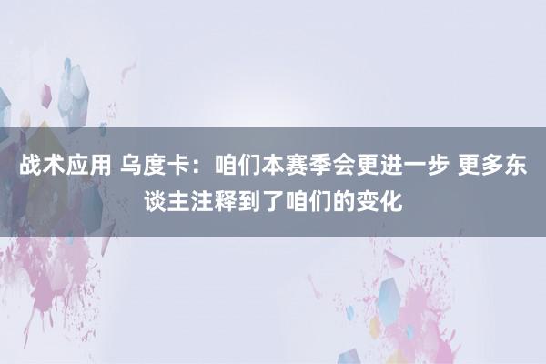 战术应用 乌度卡：咱们本赛季会更进一步 更多东谈主注释到了咱们的变化