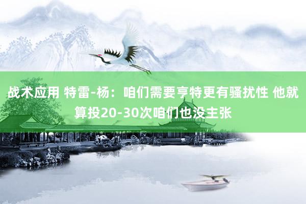 战术应用 特雷-杨：咱们需要亨特更有骚扰性 他就算投20-30次咱们也没主张