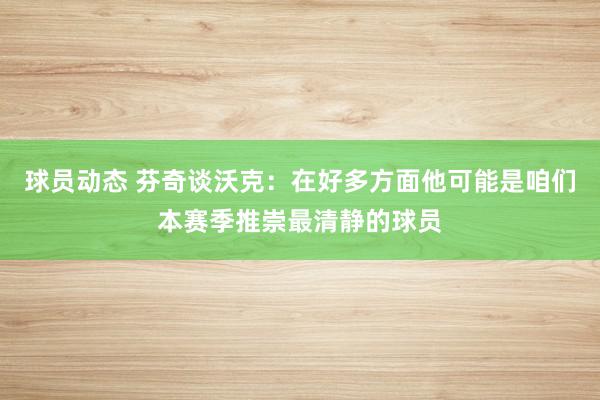 球员动态 芬奇谈沃克：在好多方面他可能是咱们本赛季推崇最清静的球员