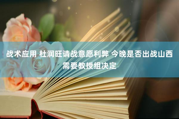 战术应用 杜润旺请战意愿利弊 今晚是否出战山西需要教授组决定