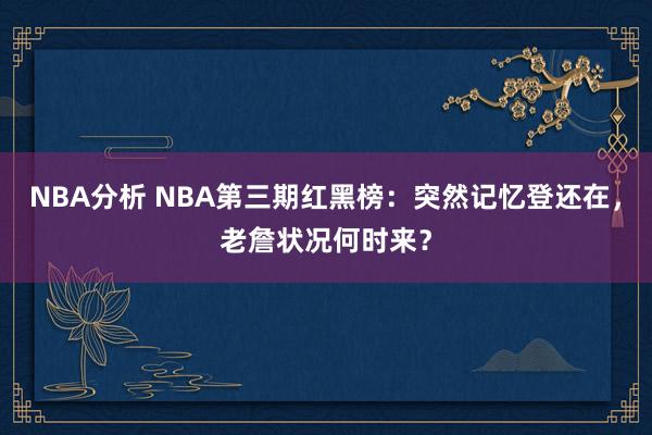 NBA分析 NBA第三期红黑榜：突然记忆登还在，老詹状况何时来？