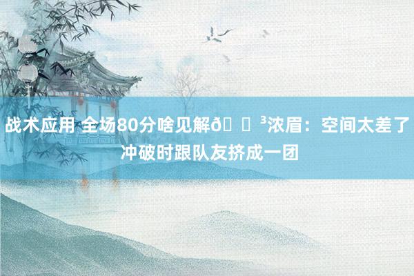 战术应用 全场80分啥见解😳浓眉：空间太差了 冲破时跟队友挤成一团