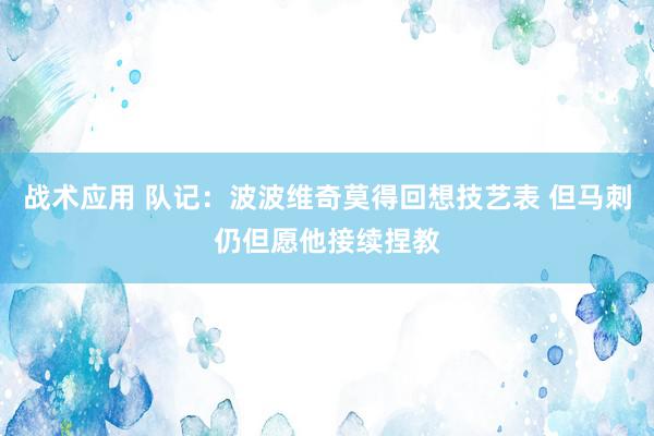 战术应用 队记：波波维奇莫得回想技艺表 但马刺仍但愿他接续捏教