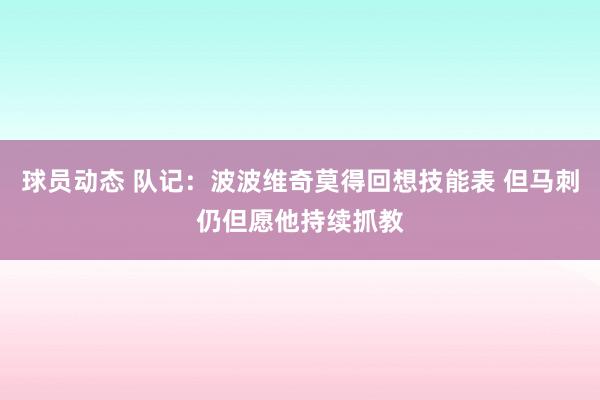 球员动态 队记：波波维奇莫得回想技能表 但马刺仍但愿他持续抓教