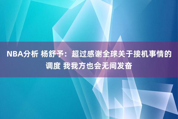 NBA分析 杨舒予：超过感谢全球关于接机事情的调度 我我方也会无间发奋