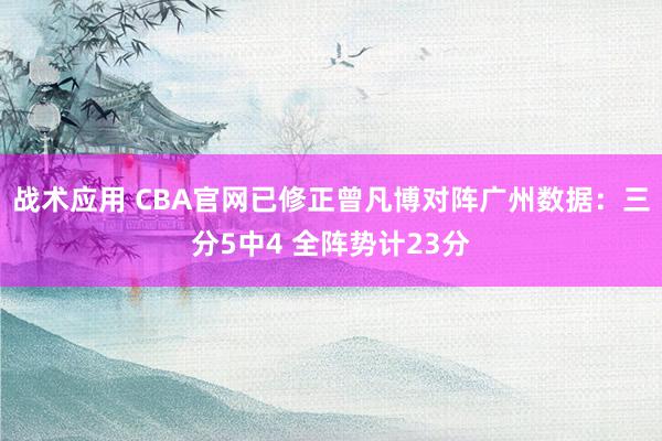 战术应用 CBA官网已修正曾凡博对阵广州数据：三分5中4 全阵势计23分