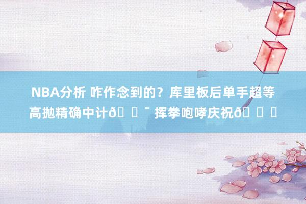 NBA分析 咋作念到的？库里板后单手超等高抛精确中计🎯 挥拳咆哮庆祝😝