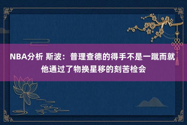 NBA分析 斯波：普理查德的得手不是一蹴而就 他通过了物换星移的刻苦检会