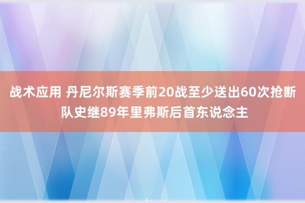 战术应用 丹尼尔斯赛季前20战至少送出60次抢断 队史继89年里弗斯后首东说念主