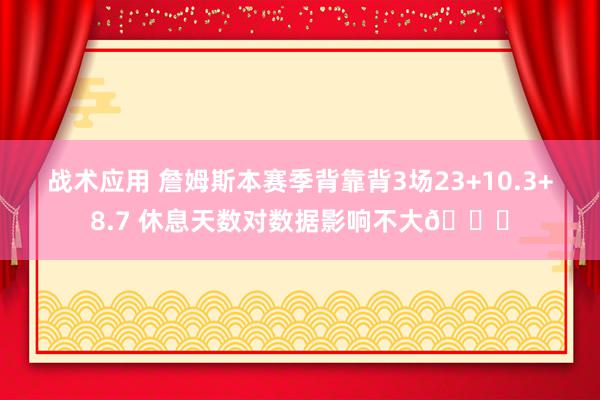 战术应用 詹姆斯本赛季背靠背3场23+10.3+8.7 休息天数对数据影响不大😐