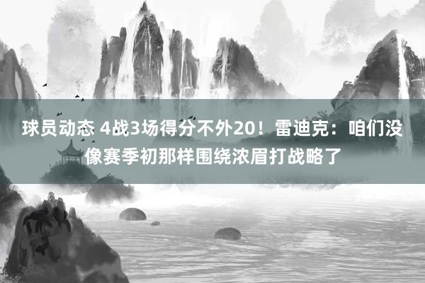 球员动态 4战3场得分不外20！雷迪克：咱们没像赛季初那样围绕浓眉打战略了