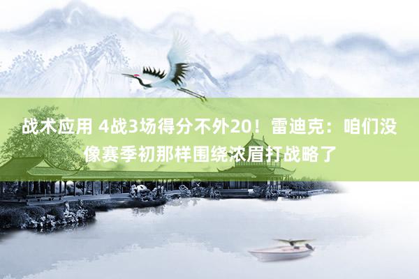 战术应用 4战3场得分不外20！雷迪克：咱们没像赛季初那样围绕浓眉打战略了