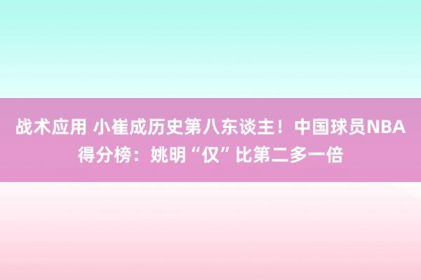 战术应用 小崔成历史第八东谈主！中国球员NBA得分榜：姚明“仅”比第二多一倍