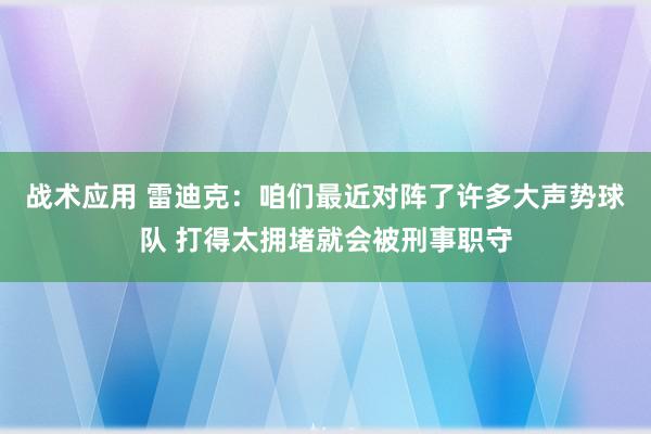 战术应用 雷迪克：咱们最近对阵了许多大声势球队 打得太拥堵就会被刑事职守