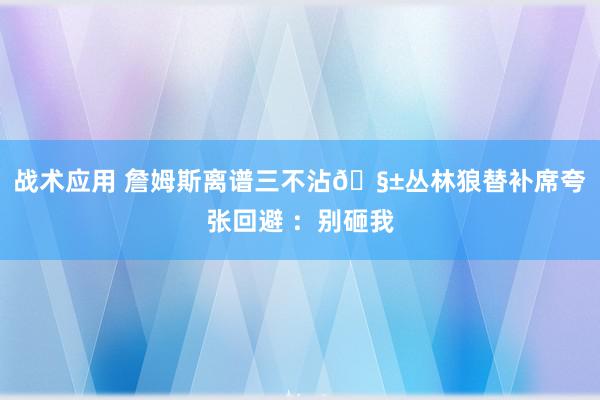 战术应用 詹姆斯离谱三不沾🧱丛林狼替补席夸张回避 ：别砸我