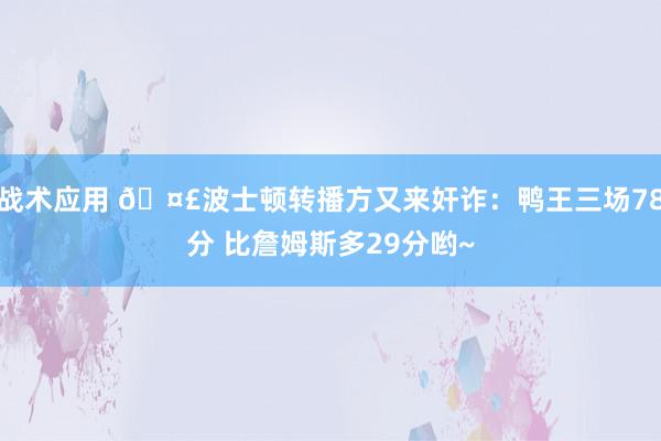 战术应用 🤣波士顿转播方又来奸诈：鸭王三场78分 比詹姆斯多29分哟~