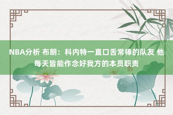 NBA分析 布朗：科内特一直口舌常棒的队友 他每天皆能作念好我方的本员职责