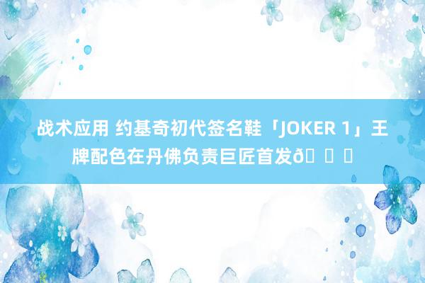 战术应用 约基奇初代签名鞋「JOKER 1」王牌配色在丹佛负责巨匠首发🎉