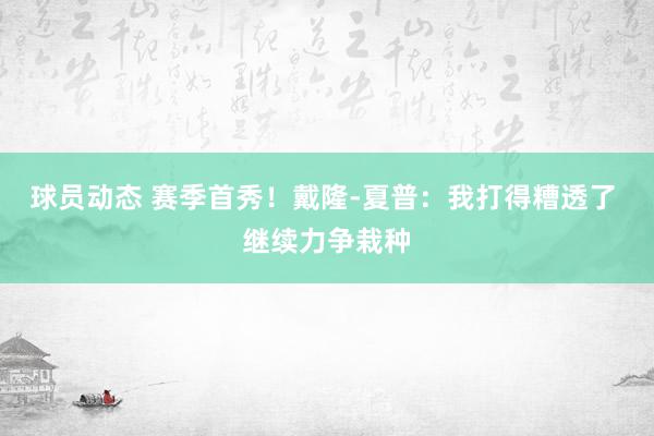 球员动态 赛季首秀！戴隆-夏普：我打得糟透了 继续力争栽种