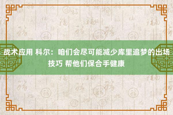 战术应用 科尔：咱们会尽可能减少库里追梦的出场技巧 帮他们保合手健康