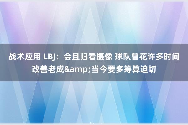 战术应用 LBJ：会且归看摄像 球队曾花许多时间改善老成&当今要多筹算迫切