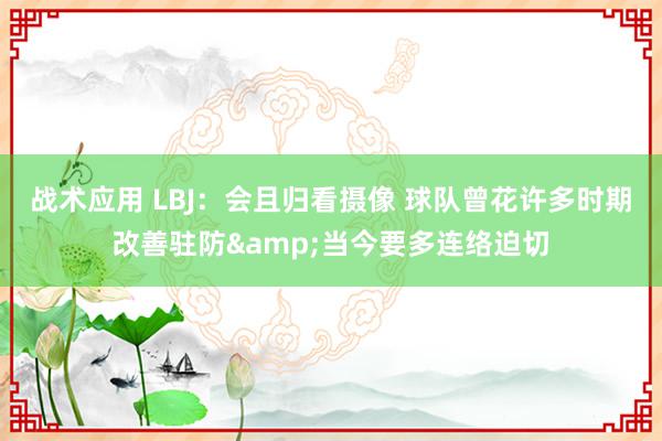 战术应用 LBJ：会且归看摄像 球队曾花许多时期改善驻防&当今要多连络迫切