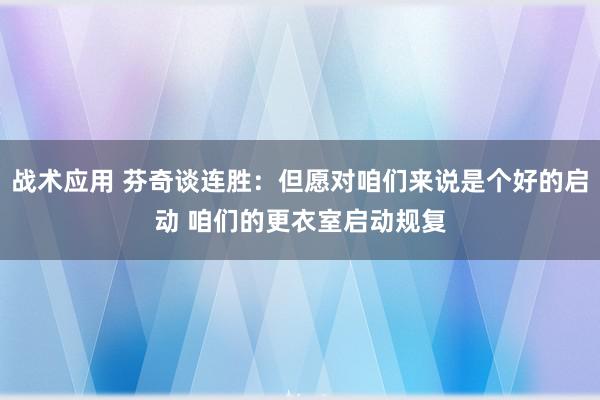 战术应用 芬奇谈连胜：但愿对咱们来说是个好的启动 咱们的更衣室启动规复