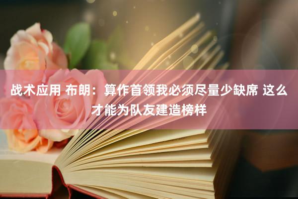 战术应用 布朗：算作首领我必须尽量少缺席 这么才能为队友建造榜样