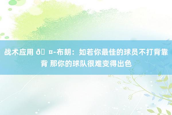 战术应用 🤭布朗：如若你最佳的球员不打背靠背 那你的球队很难变得出色