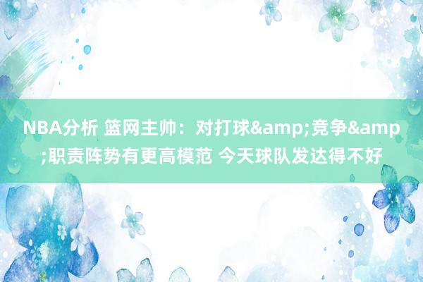 NBA分析 篮网主帅：对打球&竞争&职责阵势有更高模范 今天球队发达得不好