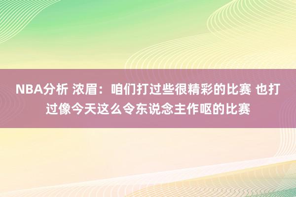 NBA分析 浓眉：咱们打过些很精彩的比赛 也打过像今天这么令东说念主作呕的比赛