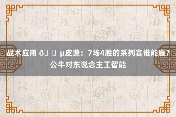 战术应用 😵皮蓬：7场4胜的系列赛谁能赢？公牛对东说念主工智能