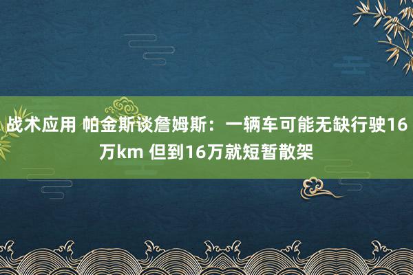 战术应用 帕金斯谈詹姆斯：一辆车可能无缺行驶16万km 但到16万就短暂散架