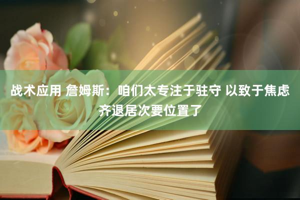 战术应用 詹姆斯：咱们太专注于驻守 以致于焦虑齐退居次要位置了