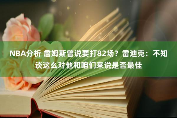 NBA分析 詹姆斯曾说要打82场？雷迪克：不知谈这么对他和咱们来说是否最佳