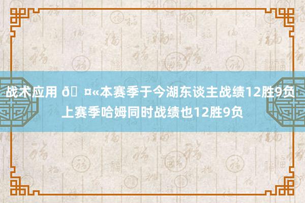 战术应用 🤫本赛季于今湖东谈主战绩12胜9负 上赛季哈姆同时战绩也12胜9负