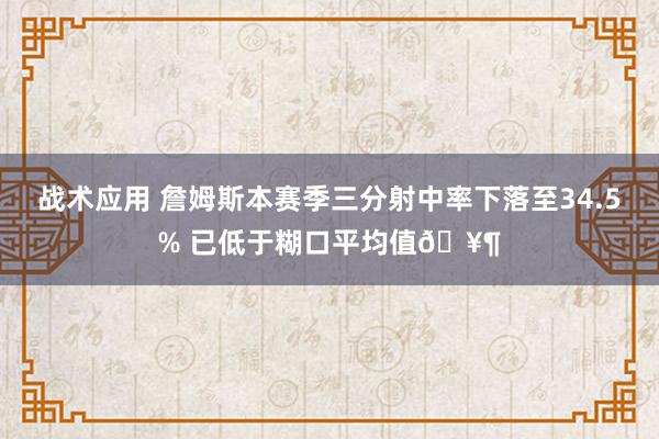 战术应用 詹姆斯本赛季三分射中率下落至34.5% 已低于糊口平均值🥶