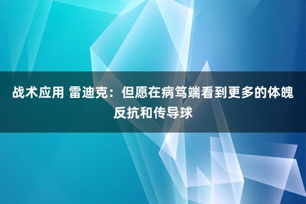 战术应用 雷迪克：但愿在病笃端看到更多的体魄反抗和传导球